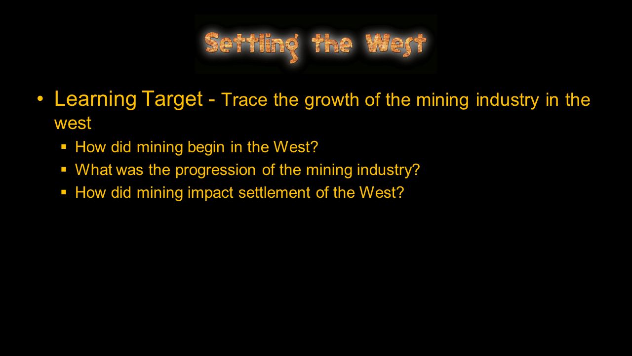 Learning Target - Trace the growth of the mining industry in the west  How did mining begin in the West.