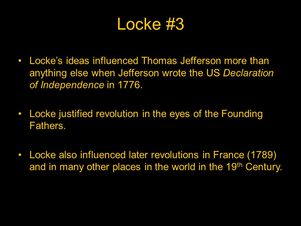 Locke #3 Locke’s ideas influenced Thomas Jefferson more than anything else when Jefferson wrote the US Declaration of Independence in 1776.