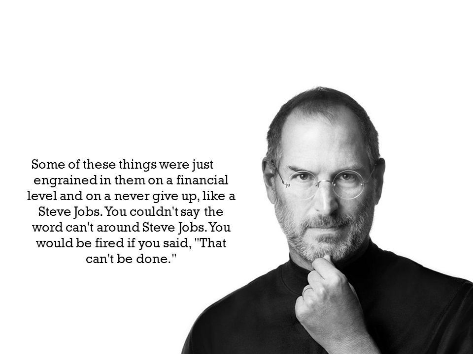 Some of these things were just engrained in them on a financial level and on a never give up, like a Steve Jobs.