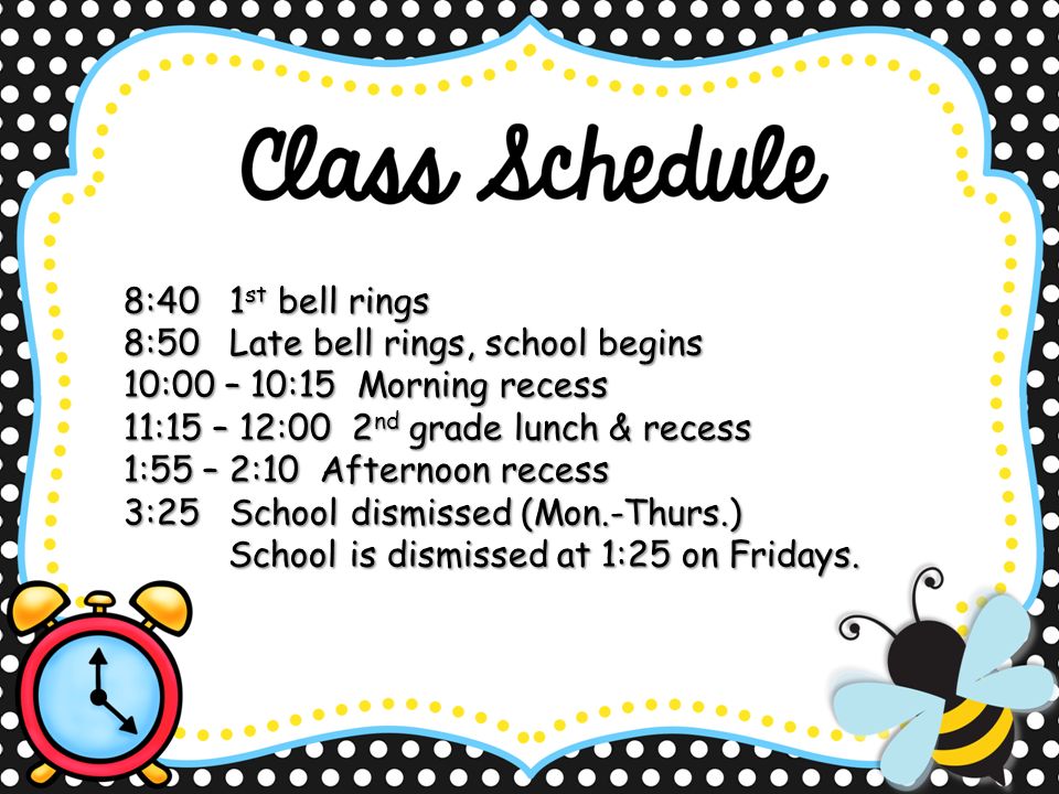 8:401 st bell rings 8:50Late bell rings, school begins 10:00 – 10:15 Morning recess 11:15 – 12:00 2 nd grade lunch & recess 1:55 – 2:10 Afternoon recess 3:25 School dismissed (Mon.-Thurs.) School is dismissed at 1:25 on Fridays.