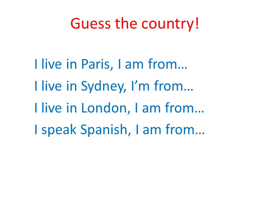 Guess the country! I live in Paris, I am from… I live in Sydney, I'm from…  I live in London, I am from… I speak Spanish, I am from… - ppt download