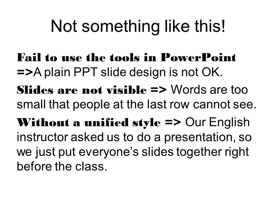 Not something like this. Fail to use the tools in PowerPoint => A plain PPT slide design is not OK.