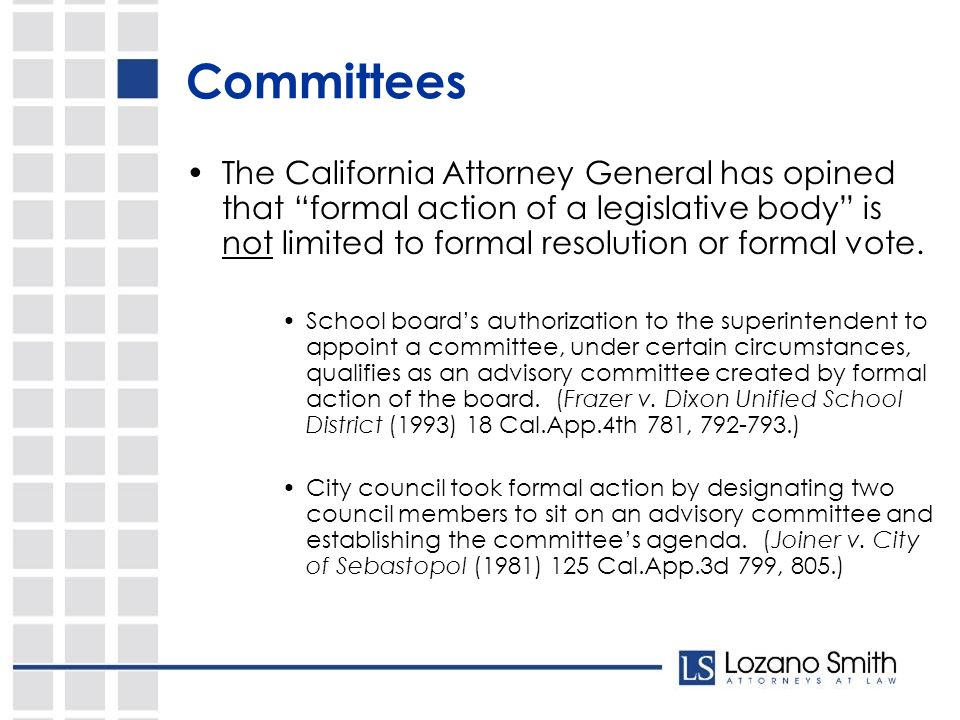 Committees The California Attorney General has opined that formal action of a legislative body is not limited to formal resolution or formal vote.