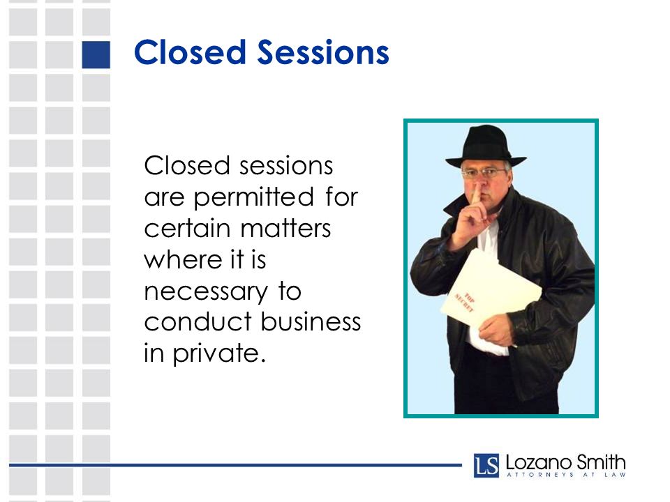 Closed sessions are permitted for certain matters where it is necessary to conduct business in private.