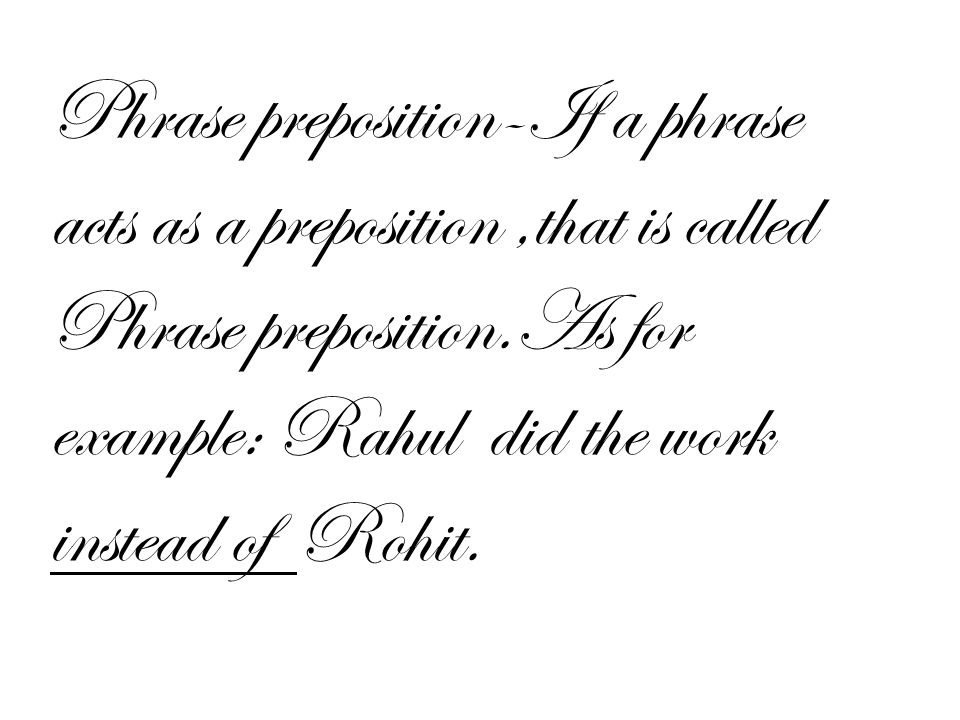 Phrase preposition-If a phrase acts as a preposition,that is called Phrase preposition.As for example: Rahul did the work instead of Rohit.