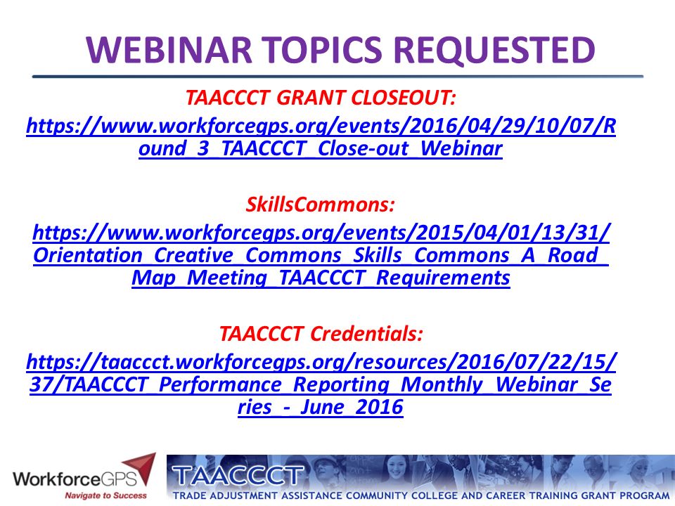 TAACCCT GRANT CLOSEOUT:   ound_3_TAACCCT_Close-out_Webinar SkillsCommons:   Orientation_Creative_Commons_Skills_Commons_A_Road_ Map_Meeting_TAACCCT_Requirements TAACCCT Credentials:   37/TAACCCT_Performance_Reporting_Monthly_Webinar_Se ries_-_June_2016 WEBINAR TOPICS REQUESTED