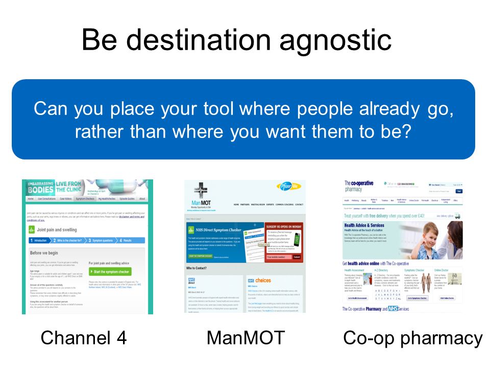 Be destination agnostic Channel 4ManMOTCo-op pharmacy Can you place your tool where people already go, rather than where you want them to be