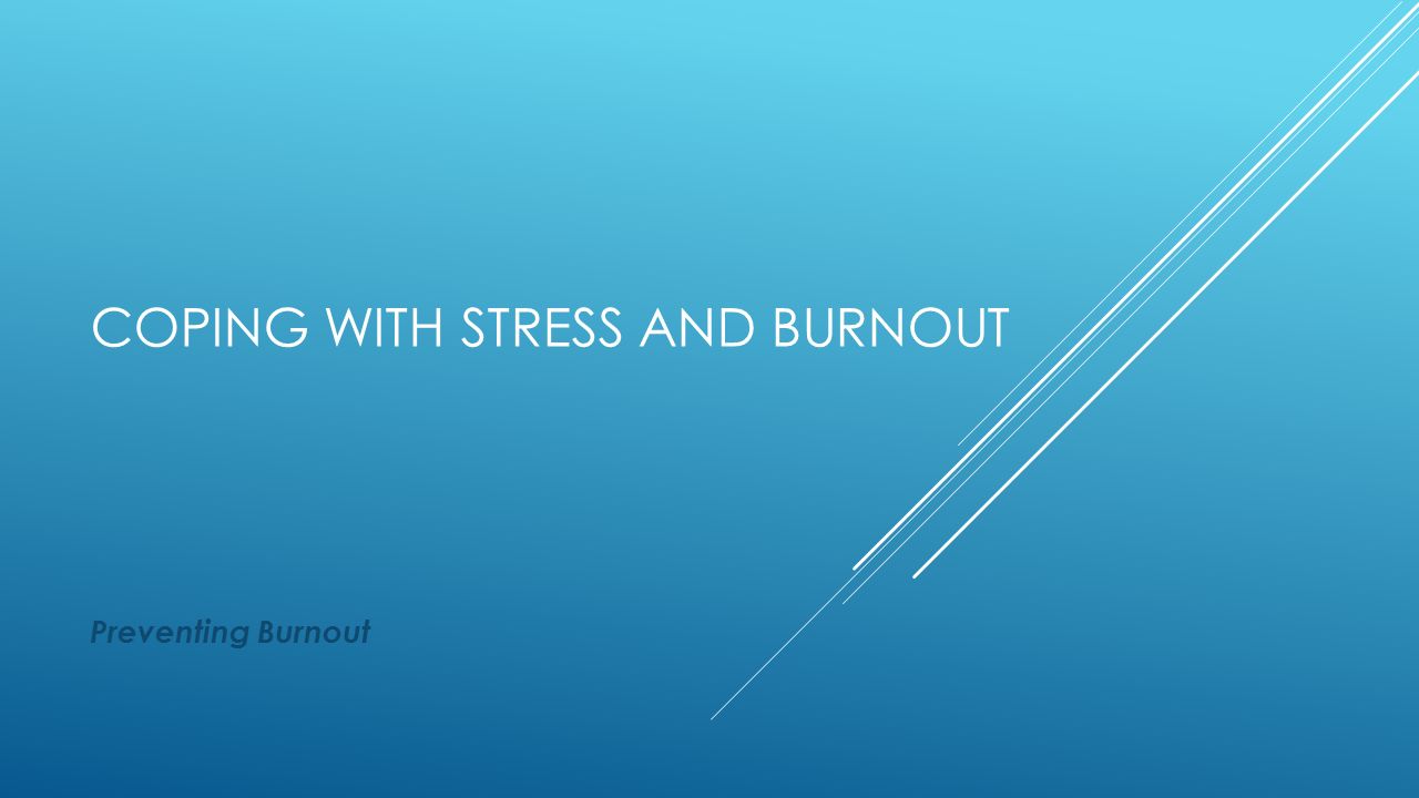 COPING WITH STRESS AND BURNOUT Preventing Burnout
