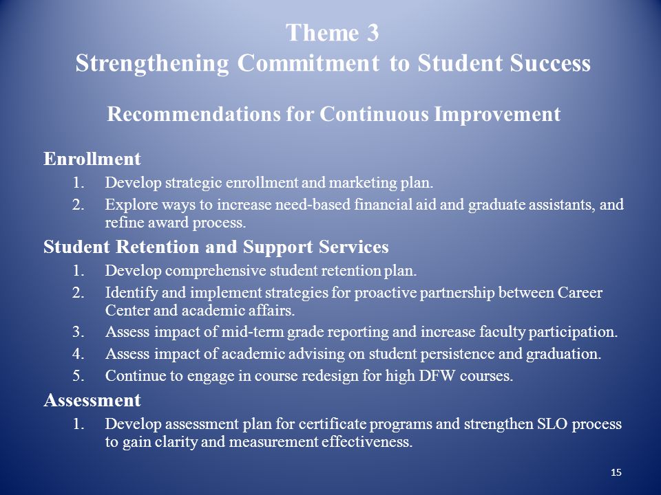 Theme 3 Strengthening Commitment to Student Success Recommendations for Continuous Improvement Enrollment 1.Develop strategic enrollment and marketing plan.