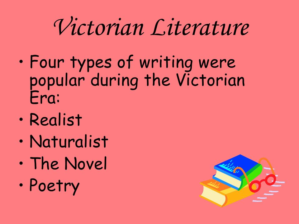 Victorian Literature Four types of writing were popular during the Victorian Era: Realist Naturalist The Novel Poetry