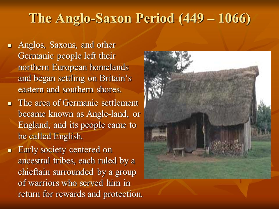 The Anglo-Saxon Period (449 – 1066) Anglos, Saxons, and other Germanic people left their northern European homelands and began settling on Britain’s eastern and southern shores.