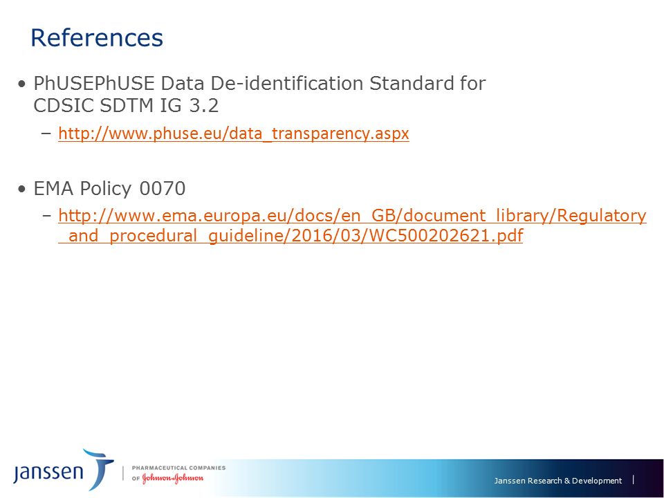 Janssen Research & Development References PhUSEPhUSE Data De-identification Standard for CDSIC SDTM IG 3.2 –  EMA Policy 0070 –  _and_procedural_guideline/2016/03/WC pdfhttp://  _and_procedural_guideline/2016/03/WC pdf