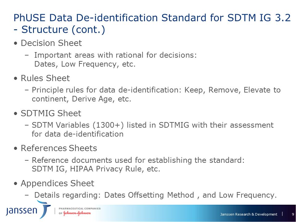 Janssen Research & Development PhUSE Data De-identification Standard for SDTM IG Structure (cont.) 9 Decision Sheet – Important areas with rational for decisions: Dates, Low Frequency, etc.