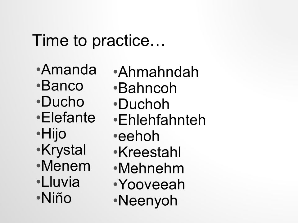 Time to practice… Amanda Banco Ducho Elefante Hijo Krystal Menem Lluvia Niño Ahmahndah Bahncoh Duchoh Ehlehfahnteh eehoh Kreestahl Mehnehm Yooveeah Neenyoh