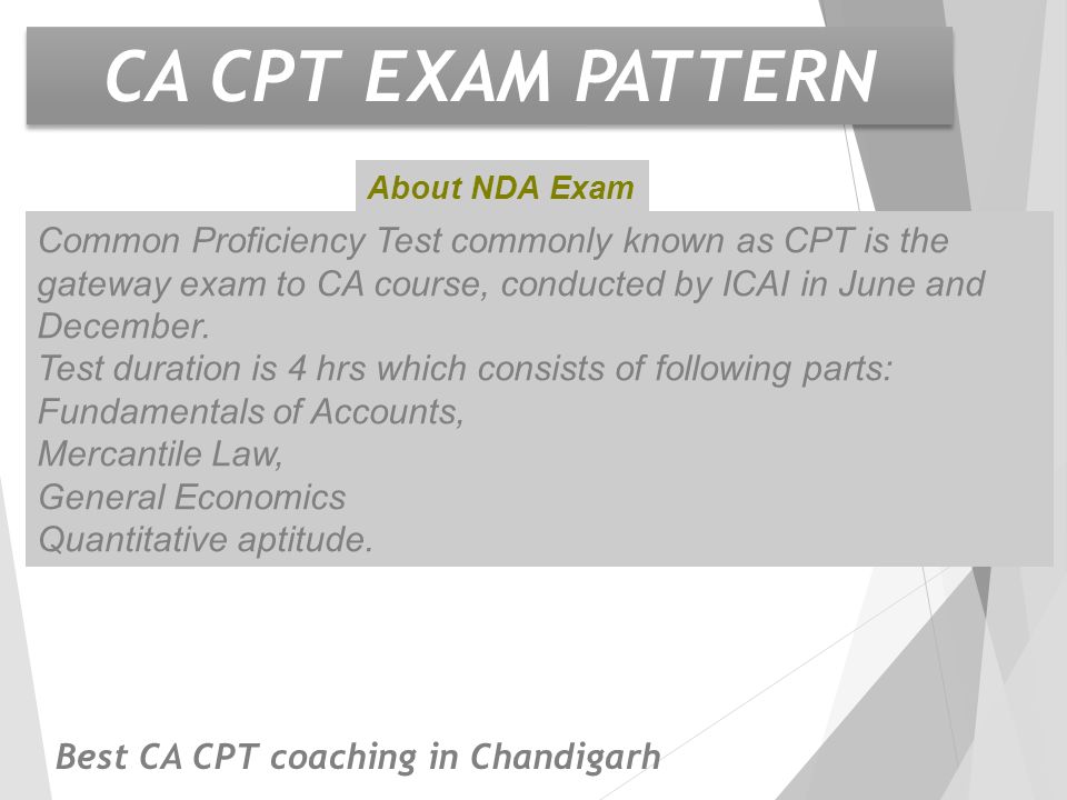CA CPT EXAM PATTERN About NDA Exam Common Proficiency Test commonly known as CPT is the gateway exam to CA course, conducted by ICAI in June and December.