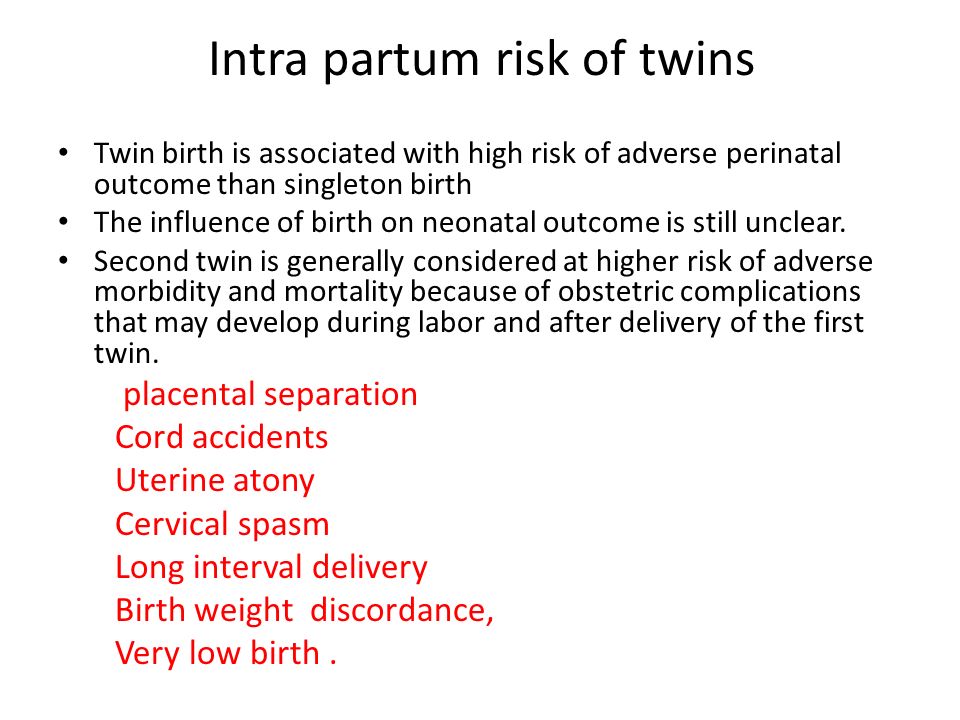 Intra partum risk of twins Twin birth is associated with high risk of adverse perinatal outcome than singleton birth The influence of birth on neonatal outcome is still unclear.