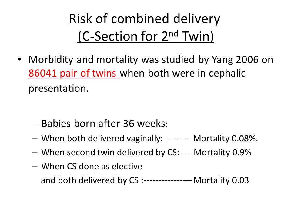 Risk of combined delivery (C-Section for 2 nd Twin) Morbidity and mortality was studied by Yang 2006 on pair of twins when both were in cephalic presentation.