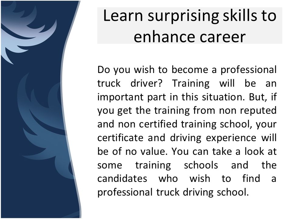 Learn surprising skills to enhance career Do you wish to become a professional truck driver.