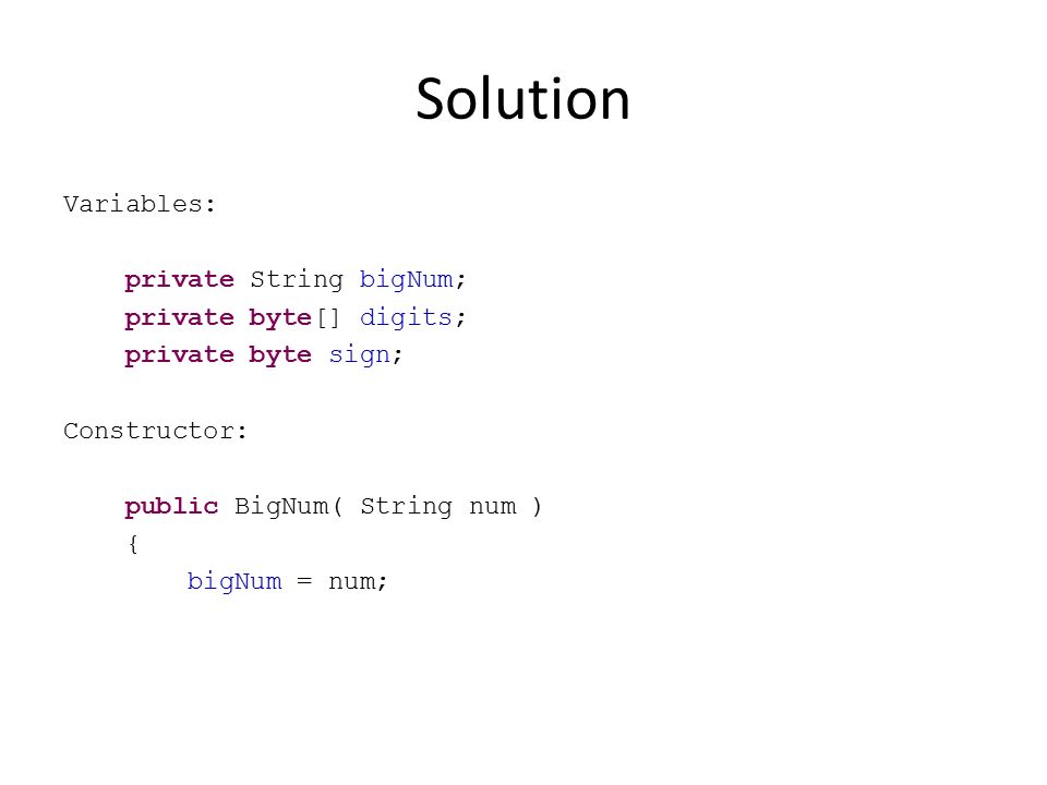 Solution Variables: private String bigNum; private byte[] digits; private byte sign; Constructor: public BigNum( String num ) { bigNum = num;