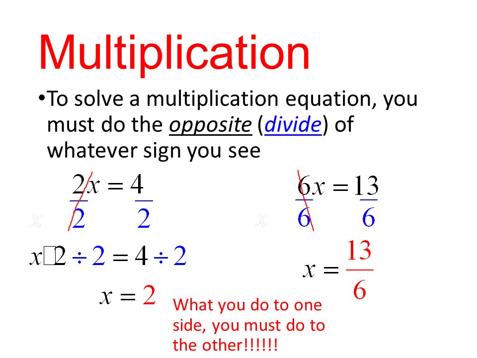 Multiplication To solve a multiplication equation, you must do the opposite (divide) of whatever sign you see What you do to one side, you must do to the other!!!!!!