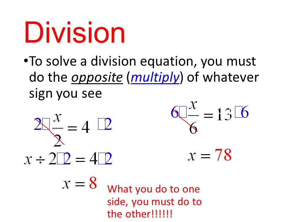 Division To solve a division equation, you must do the opposite (multiply) of whatever sign you see What you do to one side, you must do to the other!!!!!!