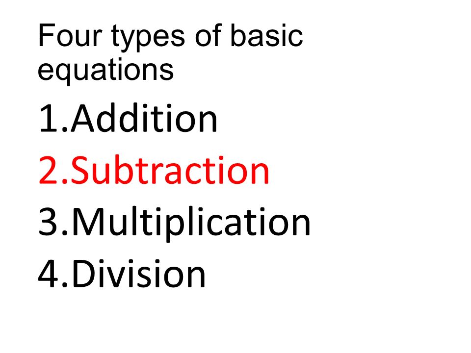 Four types of basic equations 1.Addition 2.Subtraction 3.Multiplication 4.Division