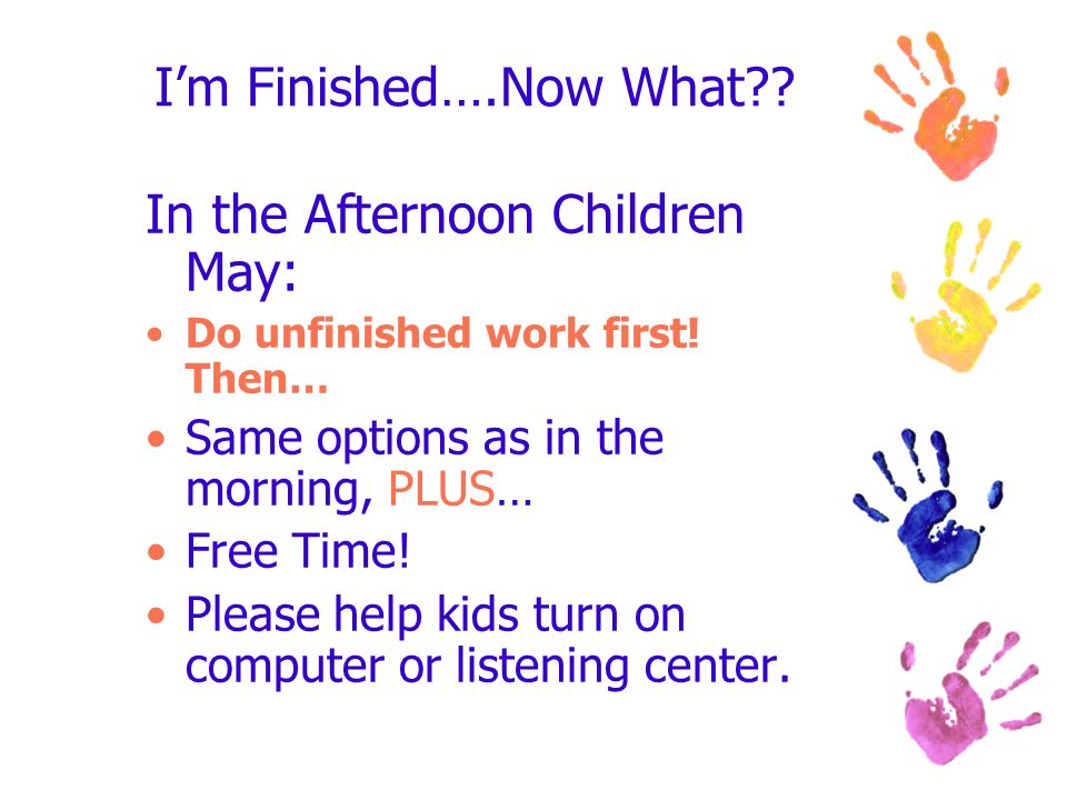 I’m Finished….Now What . In the Afternoon Children May: Do unfinished work first.