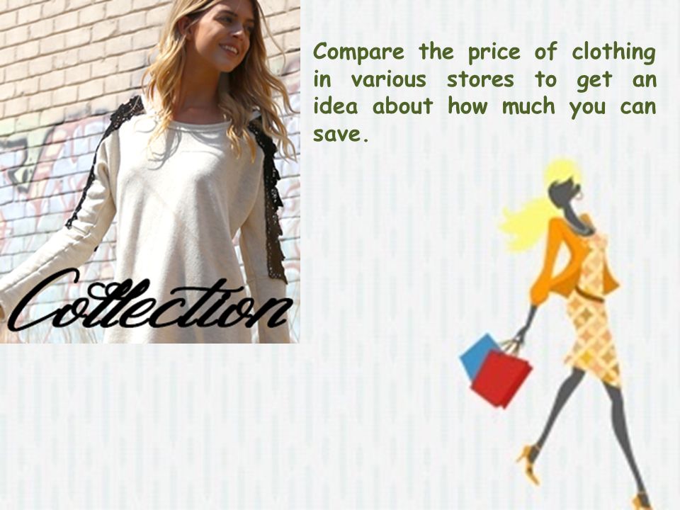 Compare the price of clothing in various stores to get an idea about how much you can save.
