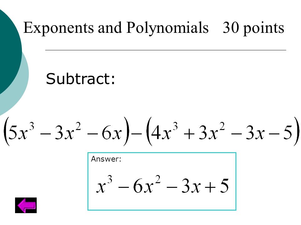 Subtract: Exponents and Polynomials 30 points Answer: