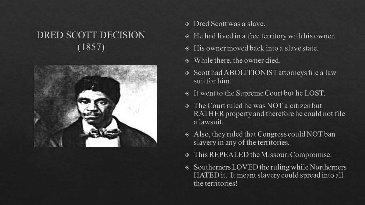 Dred Scott was a slave. He had lived in a free territory with his owner ...