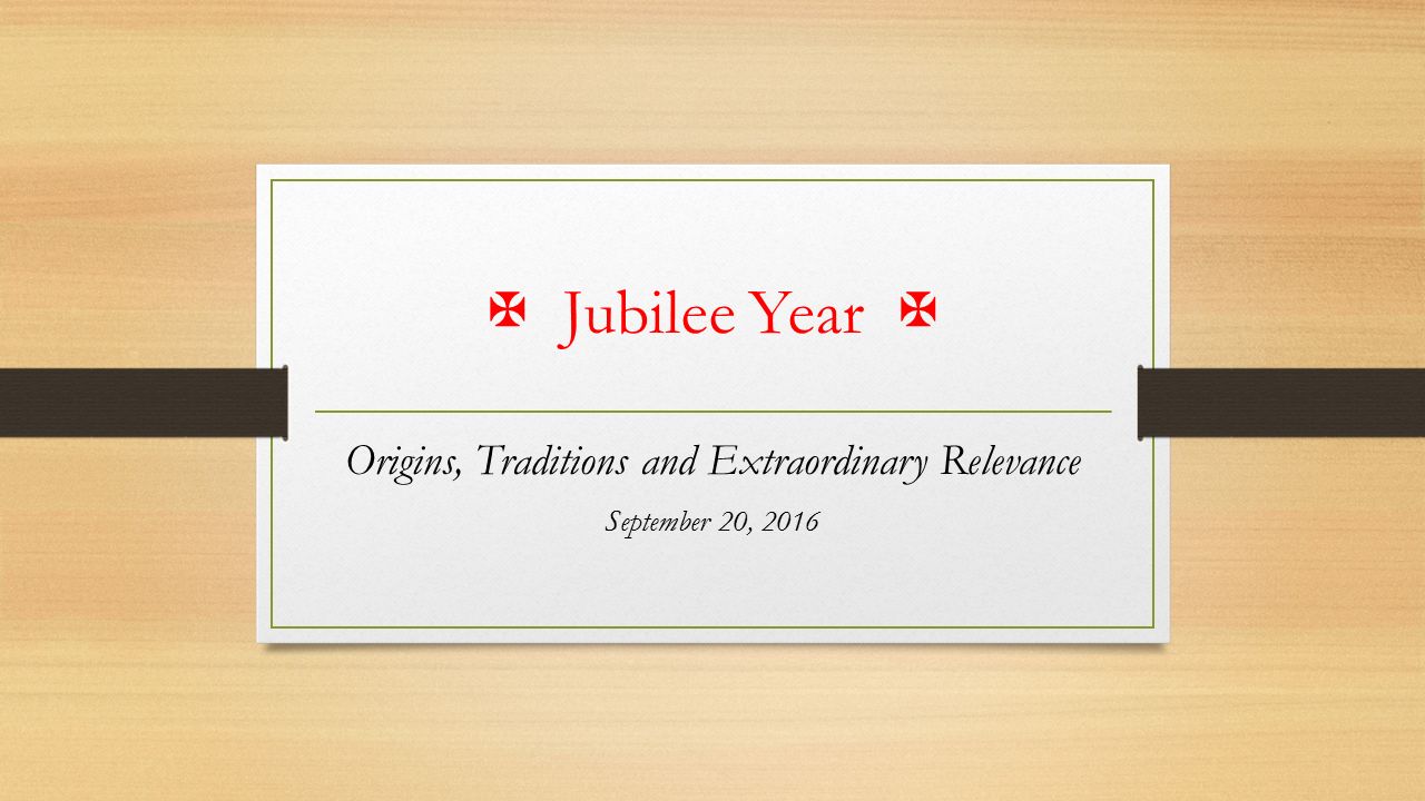  Jubilee Year  Origins, Traditions and Extraordinary Relevance September 20, 2016