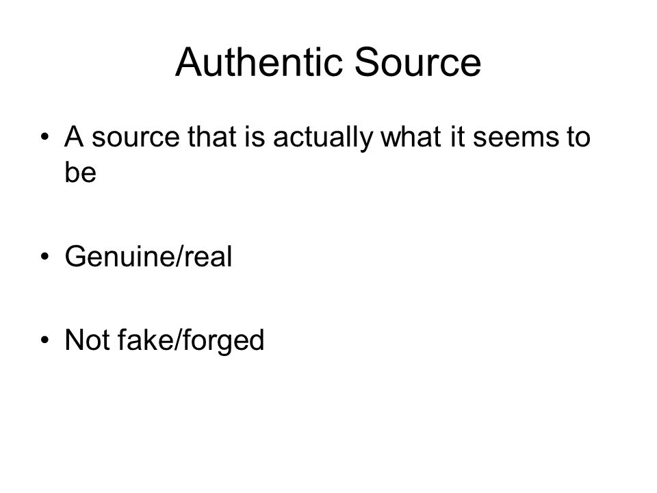 Authentic Source A source that is actually what it seems to be Genuine/real Not fake/forged