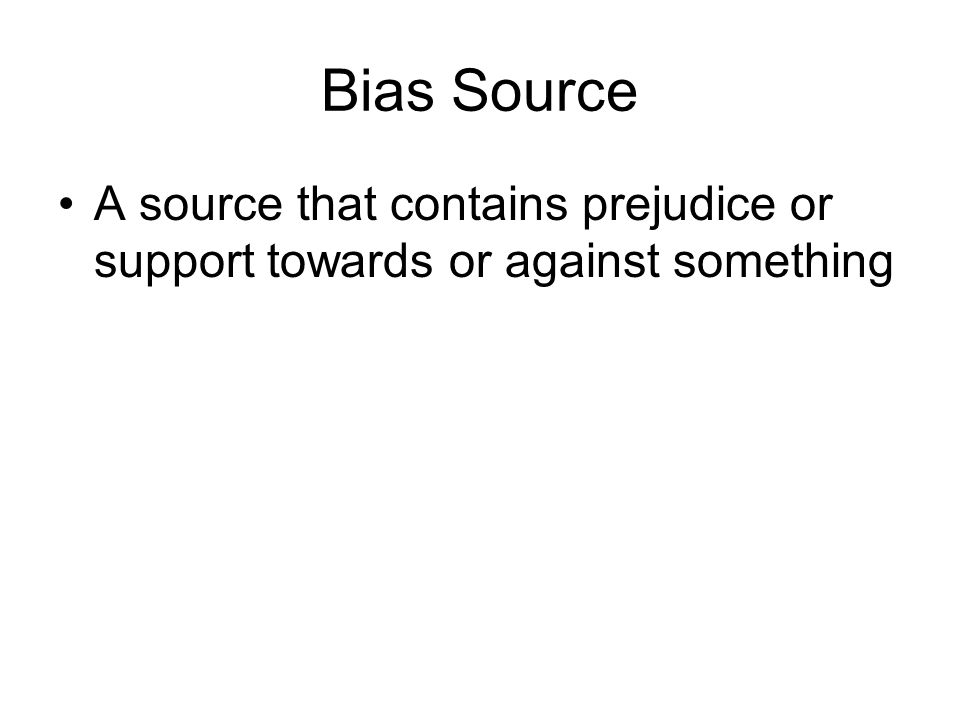 Bias Source A source that contains prejudice or support towards or against something