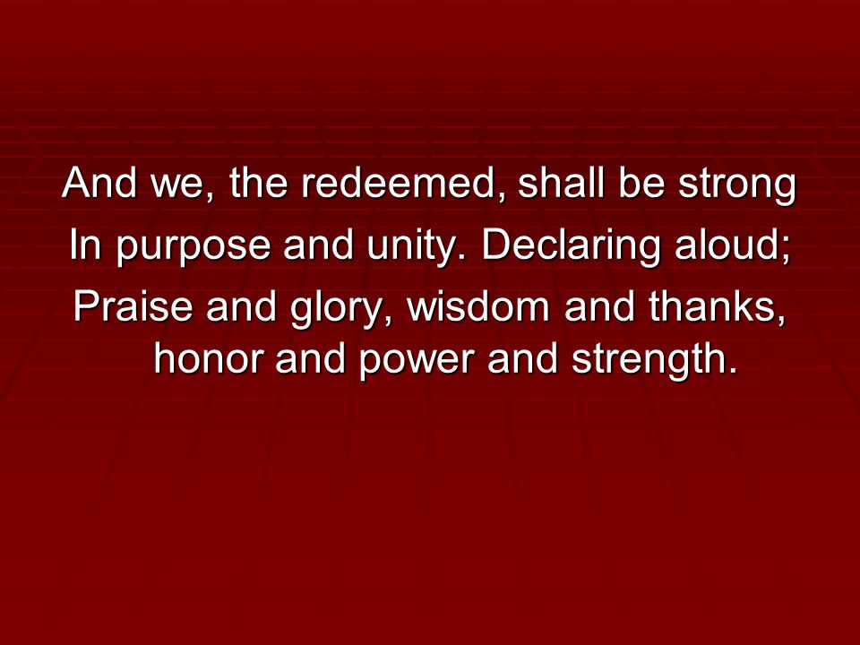 And we, the redeemed, shall be strong In purpose and unity.