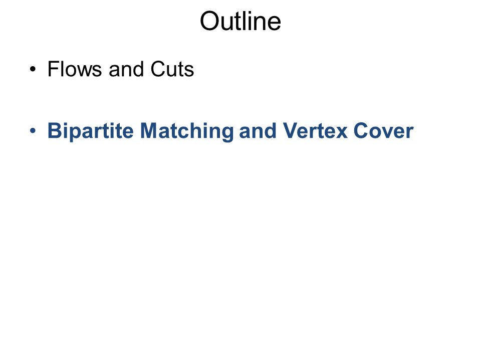 Flows and Cuts Bipartite Matching and Vertex Cover Outline