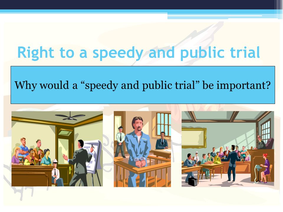 Right to a speedy and public trial Why would a speedy and public trial be important