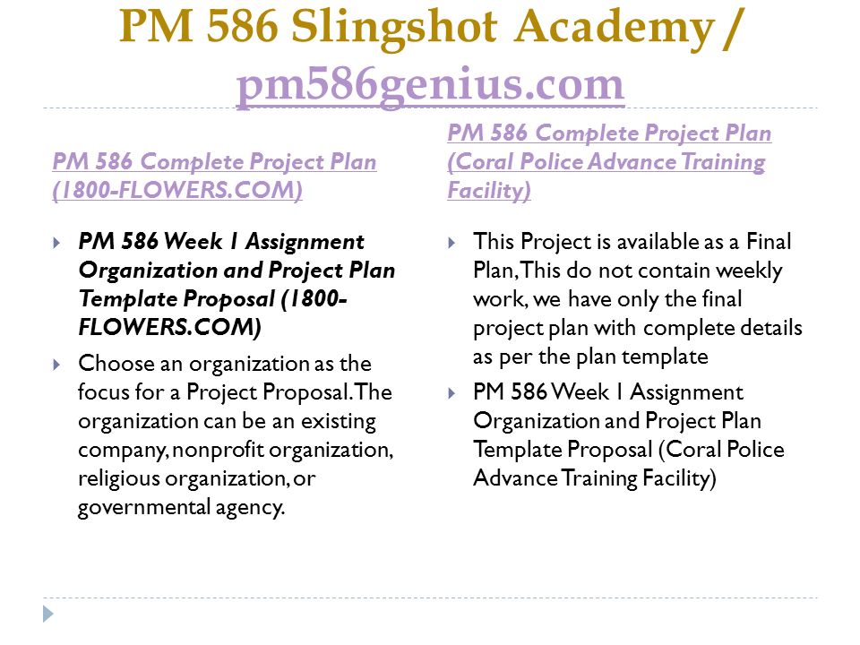 PM 586 Slingshot Academy / pm586genius.com pm586genius.com PM 586 Complete Project Plan (1800-FLOWERS.COM) PM 586 Complete Project Plan (Coral Police Advance Training Facility)  PM 586 Week 1 Assignment Organization and Project Plan Template Proposal (1800- FLOWERS.COM)  Choose an organization as the focus for a Project Proposal.