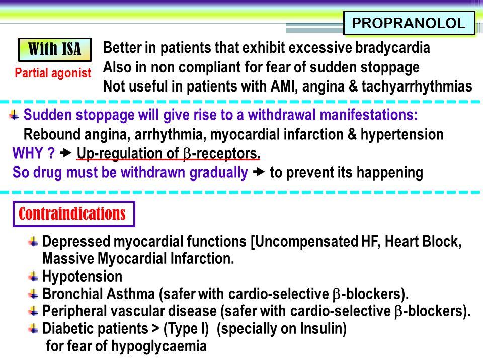PROPRANOLOL Sudden stoppage will give rise to a withdrawal manifestations: Rebound angina, arrhythmia, myocardial infarction & hypertension WHY .