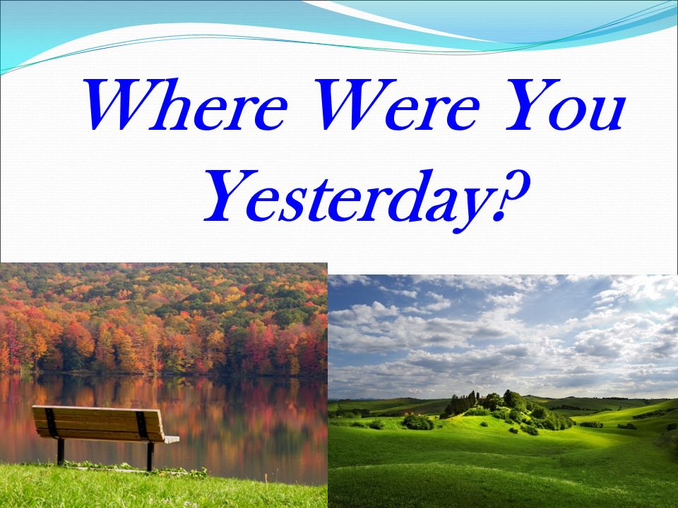 Where are you go yesterday. Where were they yesterday. Where you yesterday. Where is. Where were you.