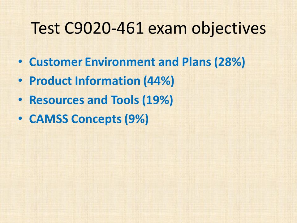 Test C exam objectives Customer Environment and Plans (28%) Product Information (44%) Resources and Tools (19%) CAMSS Concepts (9%)