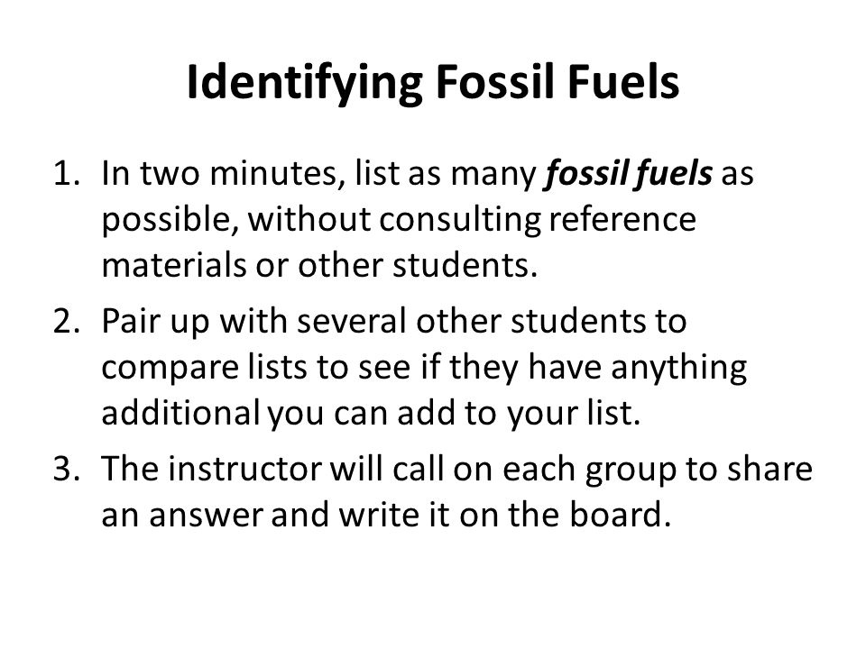 Identifying Fossil Fuels 1.In two minutes, list as many fossil fuels as possible, without consulting reference materials or other students.