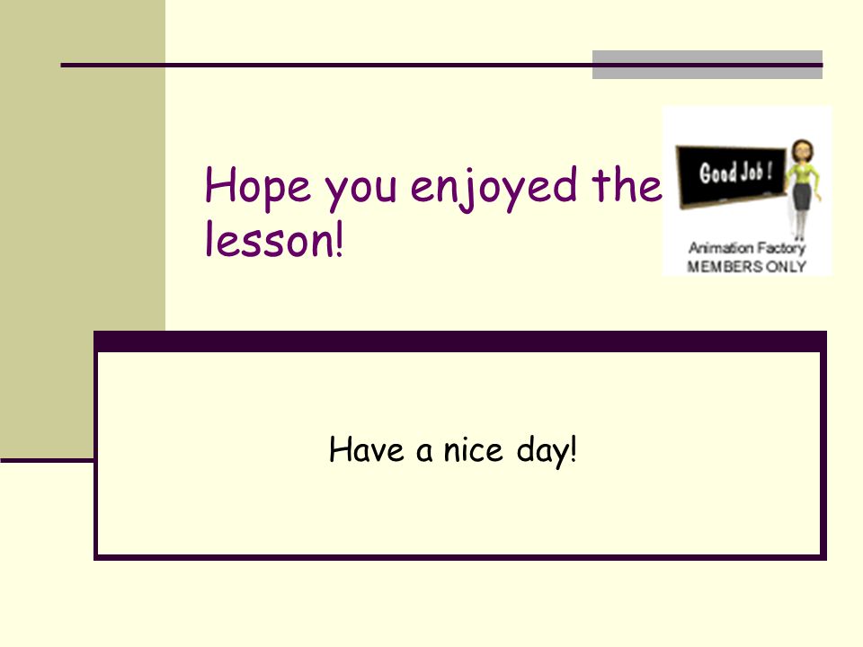 Hope you enjoyed the lesson! Have a nice day!