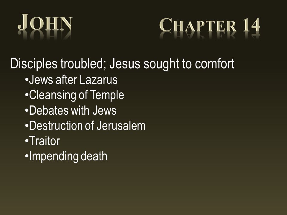 Disciples troubled; Jesus sought to comfort Jews after Lazarus Cleansing of Temple Debates with Jews Destruction of Jerusalem Traitor Impending death
