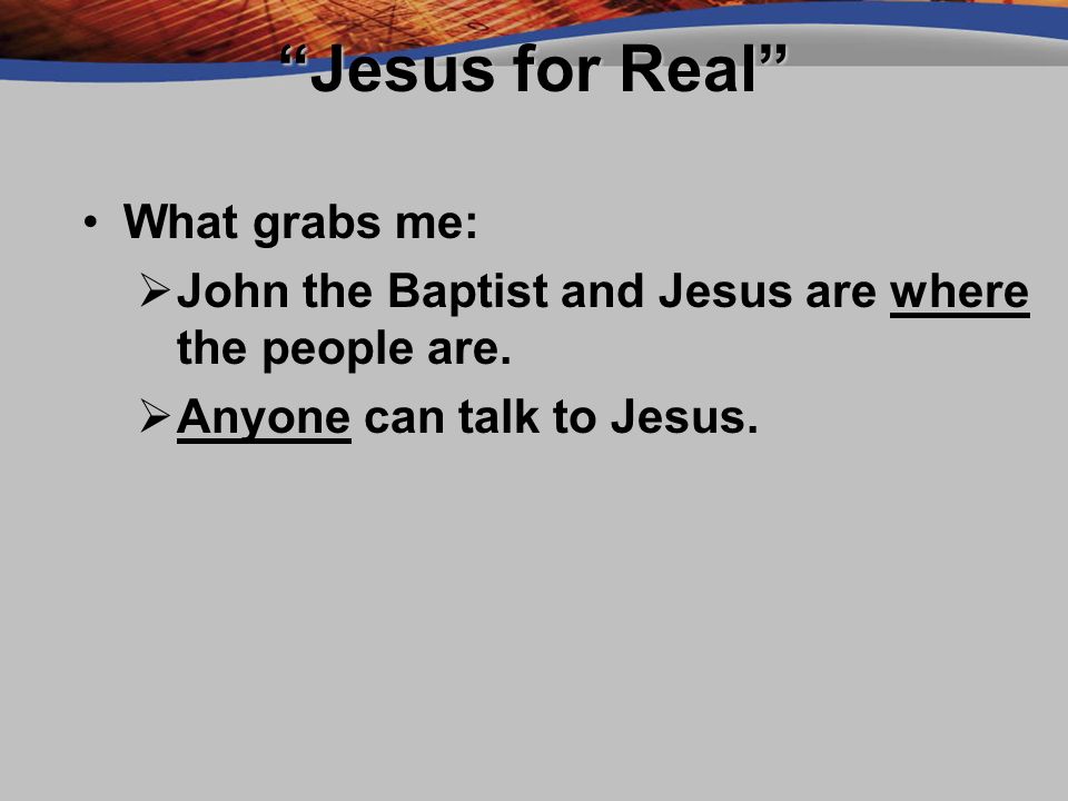 Jesus for Real What grabs me:What grabs me:  John the Baptist and Jesus are where the people are.