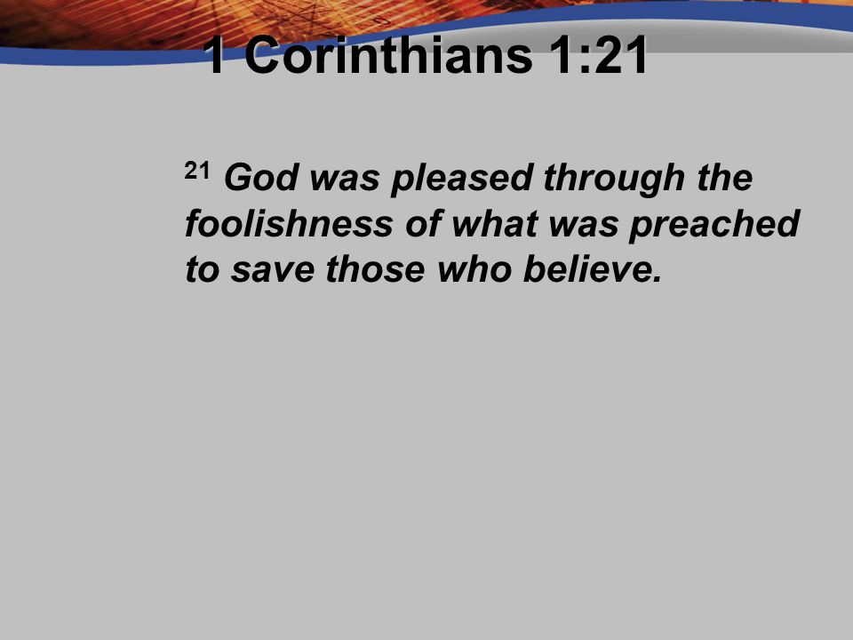 1 Corinthians 1:21 21 God was pleased through the foolishness of what was preached to save those who believe.