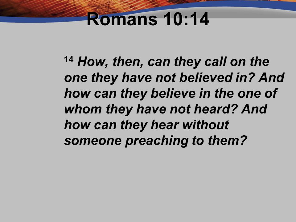 Romans 10:14 14 How, then, can they call on the one they have not believed in.