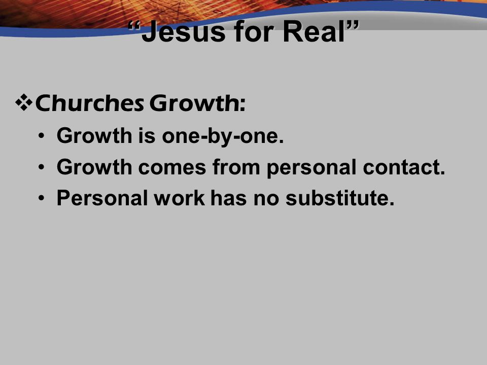 Jesus for Real Churches Growth: Growth is one-by-one.Growth is one-by-one.