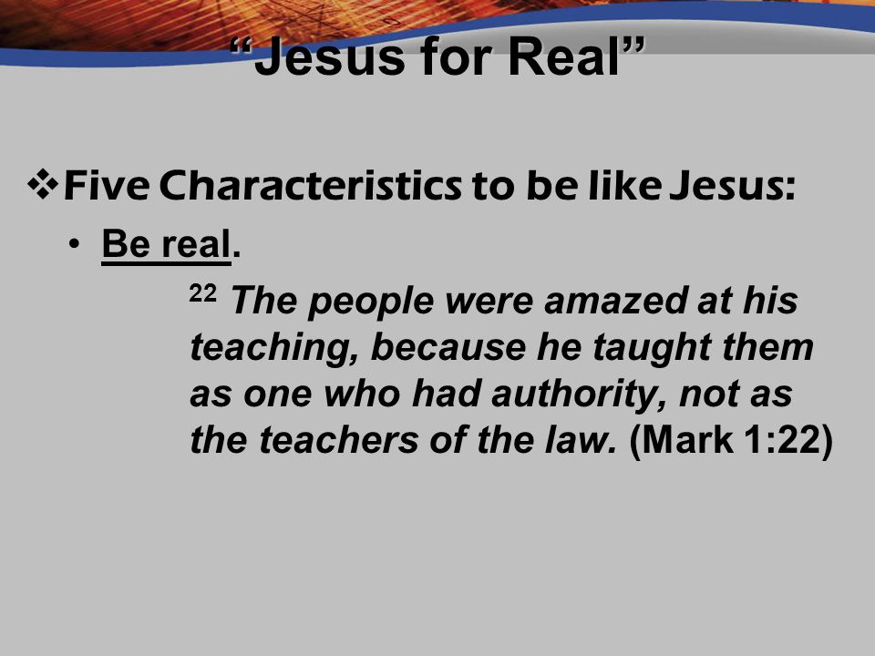 Jesus for Real Five Characteristics to be like Jesus: Be real.Be real.