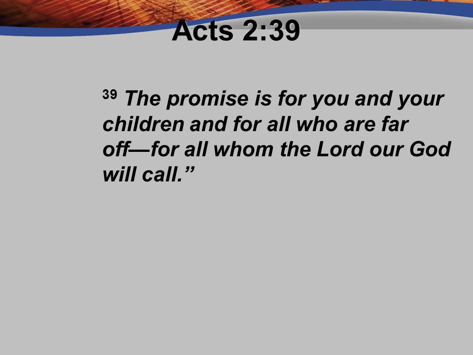 Acts 2:39 39 The promise is for you and your children and for all who are far off—for all whom the Lord our God will call.