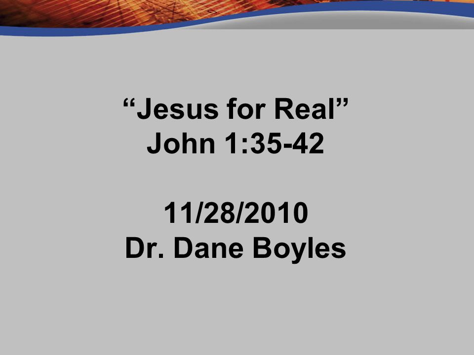 Jesus for Real John 1: /28/2010 Dr. Dane Boyles